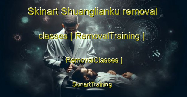 Skinart Shuanglianku removal classes | RemovalTraining | RemovalClasses | SkinartTraining-Taiwan Province of China